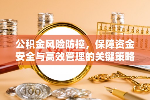 怀来公积金风险防控，保障资金安全与高效管理的关键策略
