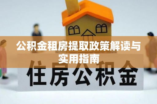 怀来公积金租房提取政策解读与实用指南