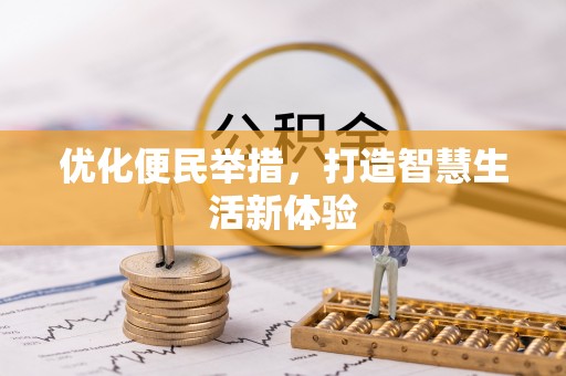 怀来优化便民举措，打造智慧生活新体验