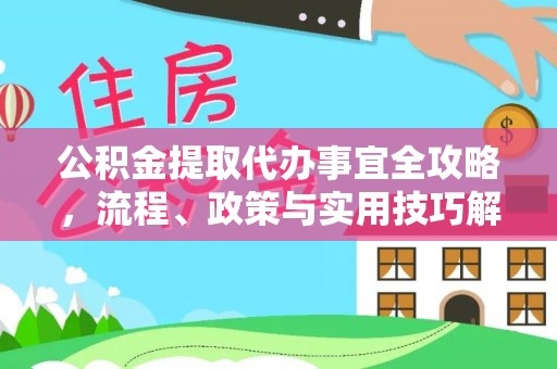 怀来公积金提取代办事宜全攻略，流程、政策与实用技巧解析