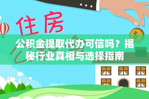 怀来公积金提取代办可信吗？揭秘行业真相与选择指南
