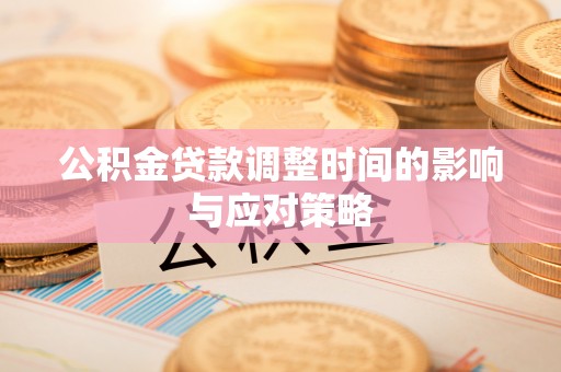 怀来公积金贷款调整时间的影响与应对策略