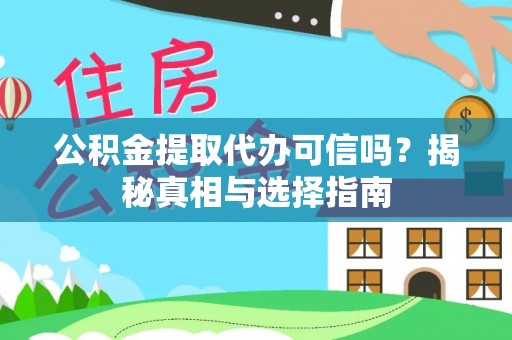怀来公积金提取代办可信吗？揭秘真相与选择指南