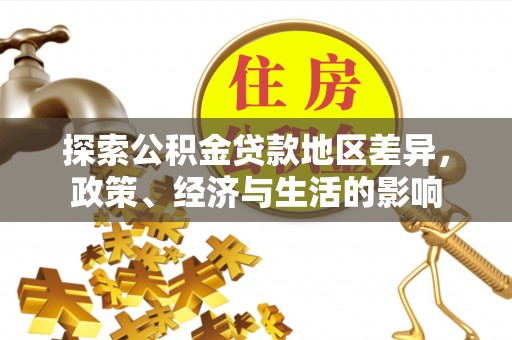 怀来探索公积金贷款地区差异，政策、经济与生活的影响