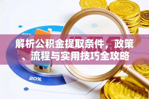 怀来解析公积金提取条件，政策、流程与实用技巧全攻略