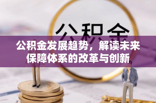 怀来公积金发展趋势，解读未来保障体系的改革与创新